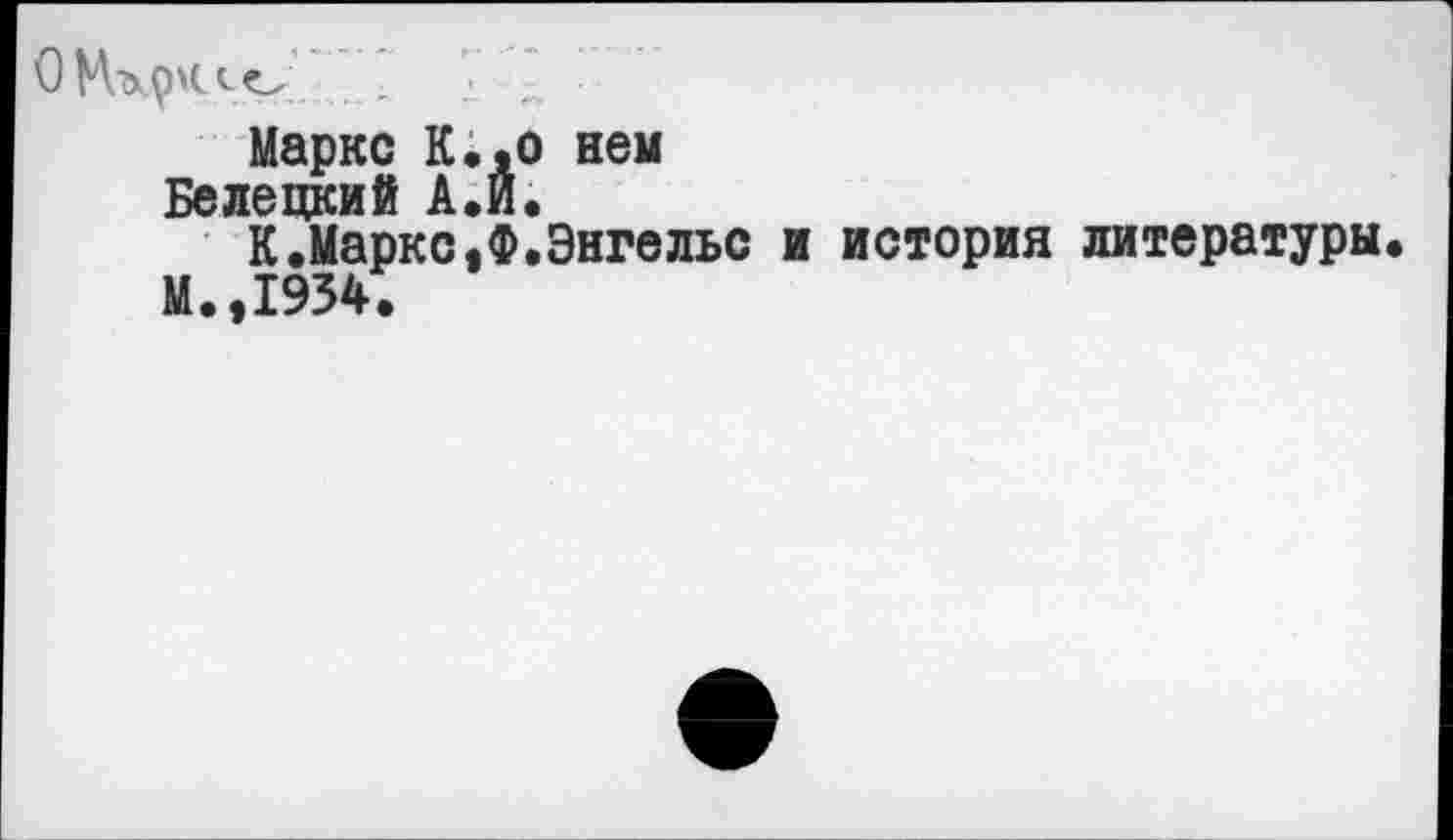 ﻿О Мерило . 1 т •
Маркс К.,о нем
Кд де цки й А*Й*
К.Маркс«Ф’Энгельс и история литературы М.,1954.